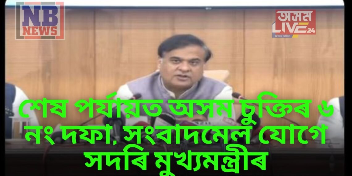 শেষ পৰ্যায়ত অসম চুক্তিৰ ৬ নং দফা, সংবাদমেল যোগে সদৰি মুখ্যমন্ত্ৰীৰ