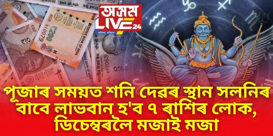 পূজাৰ সময়ত শনি দেৱৰ স্থান সলনিৰ বাবে লাভবান হ’ব ৭ ৰাশিৰ লোক, ডিচেম্বৰলৈ মজাই মজা