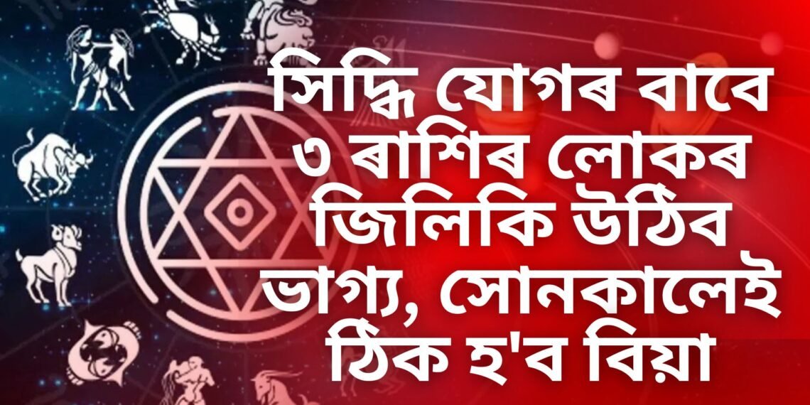 সিদ্ধি যোগৰ বাবে ৩ ৰাশিৰ লোকৰ জিলিকি উঠিব ভাগ্য, সোনকালেই ঠিক হ’ব বিয়া