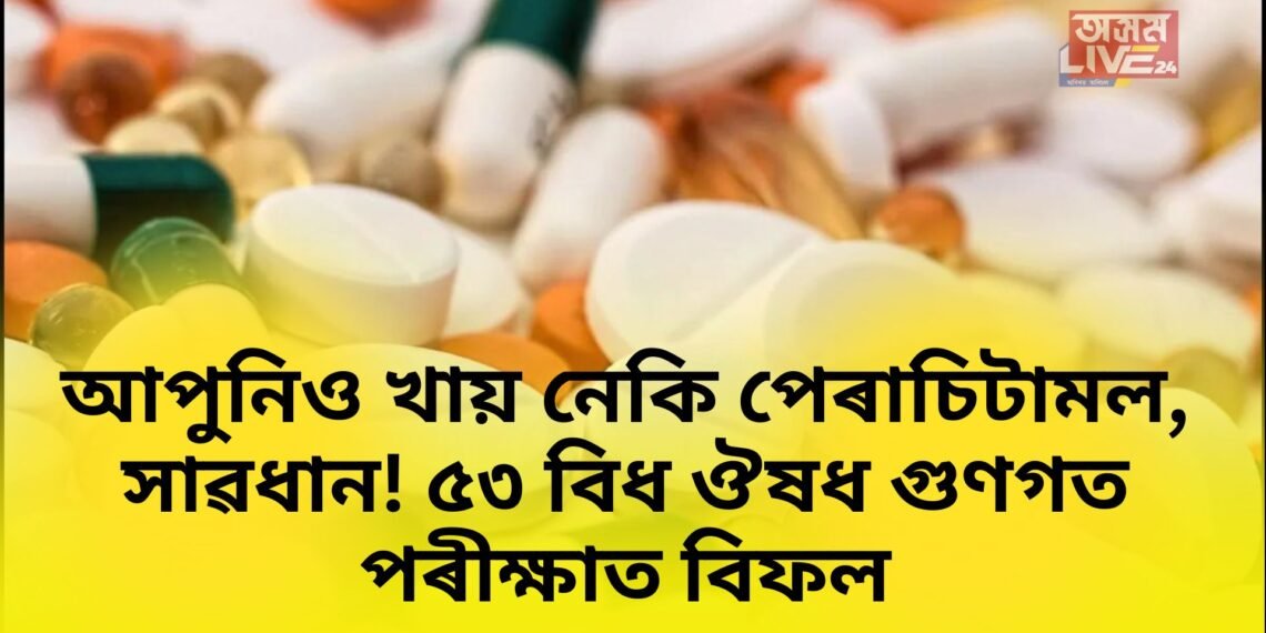 আপুনিও খায় নেকি পেৰাচিটামল, সাৱধান! ৫৩ বিধ ঔষধ গুণগত পৰীক্ষাত বিফল