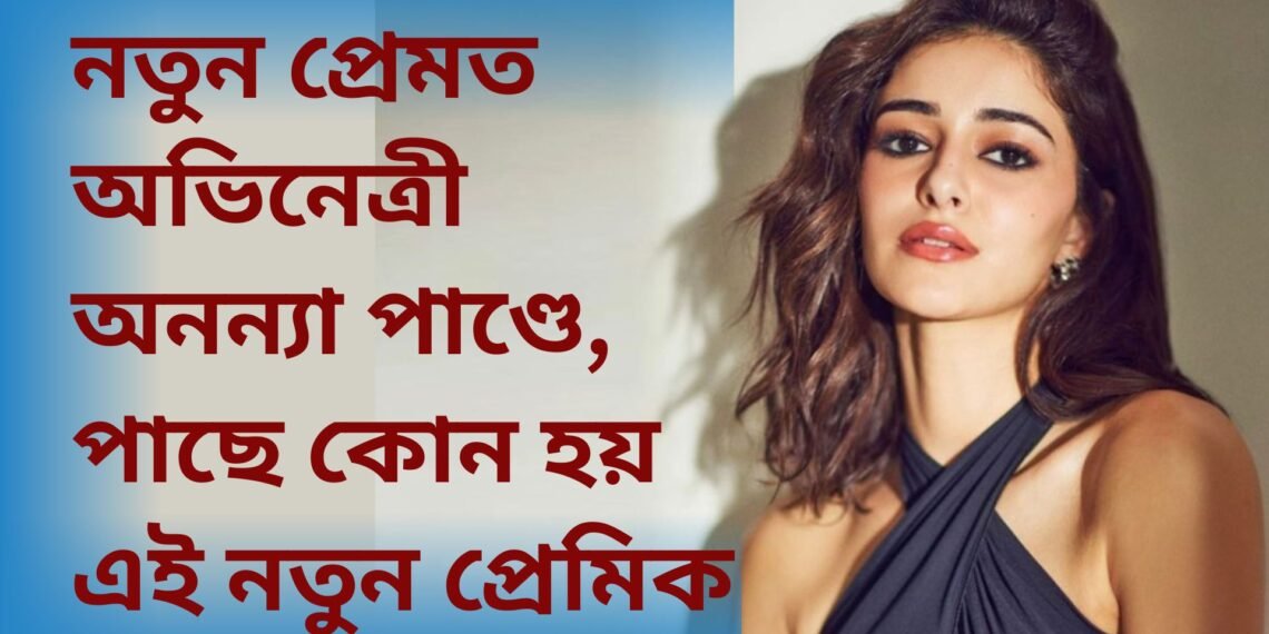 আদিত্য ৰয় কাপুৰৰ পাছত নতুন প্ৰেমত অভিনেত্ৰী অনন্যা পাণ্ডে, পাছে কোন হয় এই নতুন প্ৰেমিক