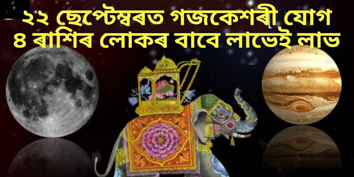 ২২ ছেপ্টেম্বৰত গজকেশৰী যোগ, ৪ ৰাশিৰ লোকৰ বাবে লাভেই লাভ