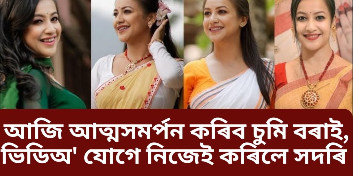 আজি আত্মসমৰ্পন কৰিব চুমি বৰাই, ভিডিঅ’ যোগে নিজেই সদৰি কৰিলে এই কথা, লগতে আৰু ক’লে এই বিষয়ে-