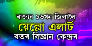আগন্তুক ৫দিনলৈকে বৰষুণৰ সম্ভাৱনা, ৰাজ্যৰ ১৬খন জিলালৈ য়েল্লো এলাৰ্ট বতৰবিজ্ঞান কেন্দ্ৰৰ
