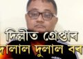 দিল্লীত আটক দুলাল বৰা! ক’ত কেনেকৈ আত্মগোপন কৰিছিল দুলালে?