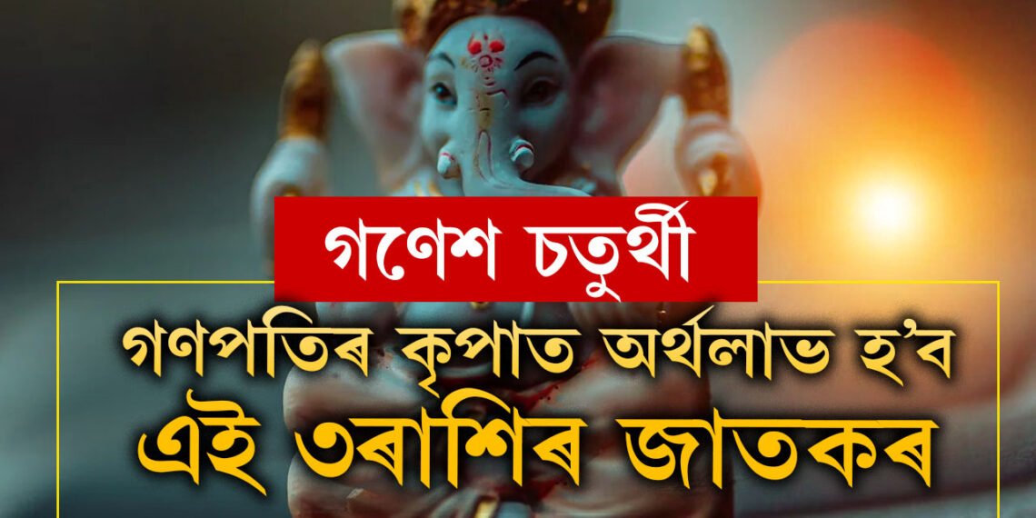 ১০০ বছৰ পাছত গণেশ চতুৰ্থীত মহাসংযোগ! গণপতিৰ কৃপাত অৰ্থলাভ হ’ব এই ৩ৰাশিৰ জাতকৰ