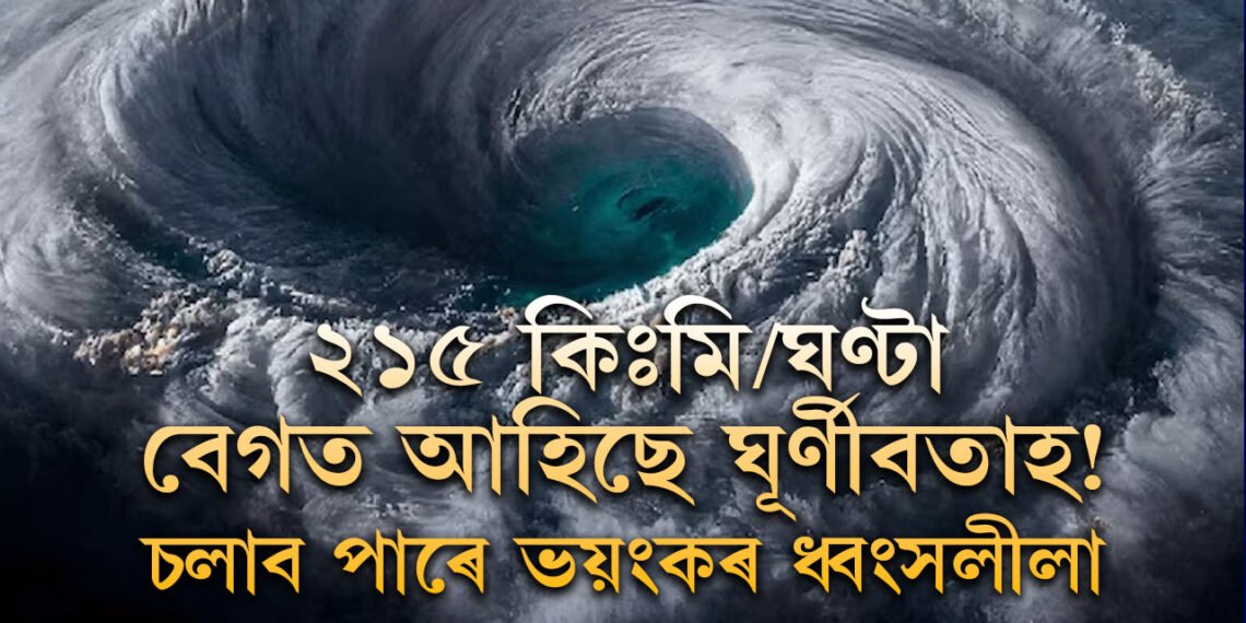 ২১৫ কিঃমি/ঘণ্টা বেগত আহিছে ঘূৰ্ণীবতাহ! চলাব পাৰে ভয়ংকৰ ধ্বংসলীলা, সতৰ্কবাৰ্তা বতৰ বিজ্ঞানকেন্দ্ৰৰ