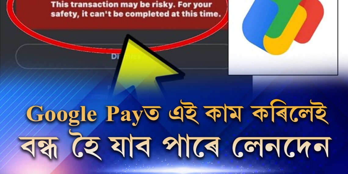 সাৱধান! Google Payত এই কাম কৰিলেই বন্ধ হৈ যাব পাৰে লেনদেন