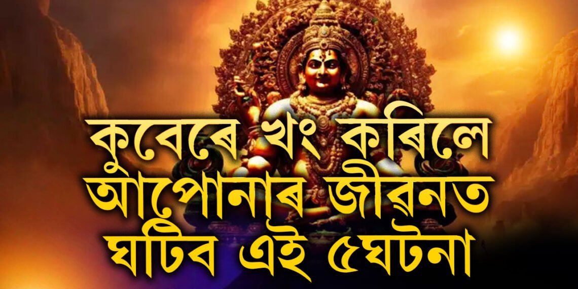 সম্পদৰ দেৱতা কুবেৰে খং কৰিলে আপোনাৰ জীৱনত ঘটিব এই ৫ঘটনা, জানক সবিশেষ
