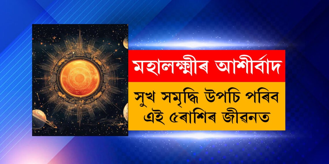 অক্টোবৰত মহালক্ষ্মীৰ আশীৰ্বাদত সুখ সমৃদ্ধি উপচি পৰিব ৫ৰাশিৰ জীৱনত, কি কৈছে টেৰো গণনাই?