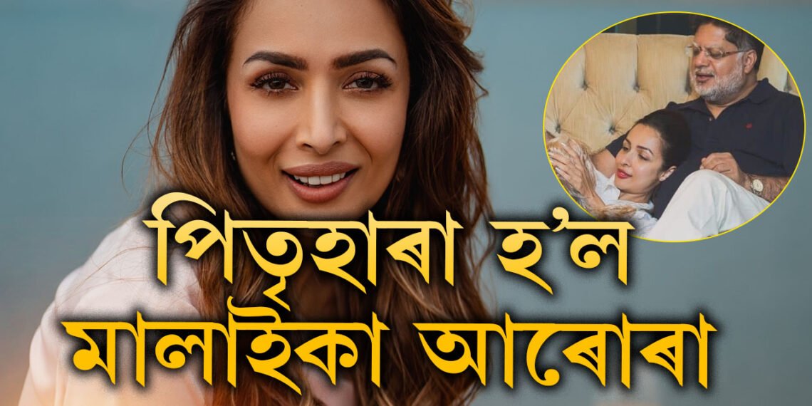 হঠাৎ এক দুঃখবৰ! পিতৃহাৰা হ’ল মালাইকা আৰোৰা