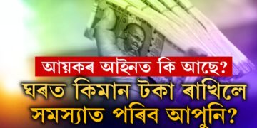 ঘৰত কিমান টকা নগদ ৰাখিলে সমস্যাত পৰিব আপুনি? কি কৈছে আয়কৰ আইনে?