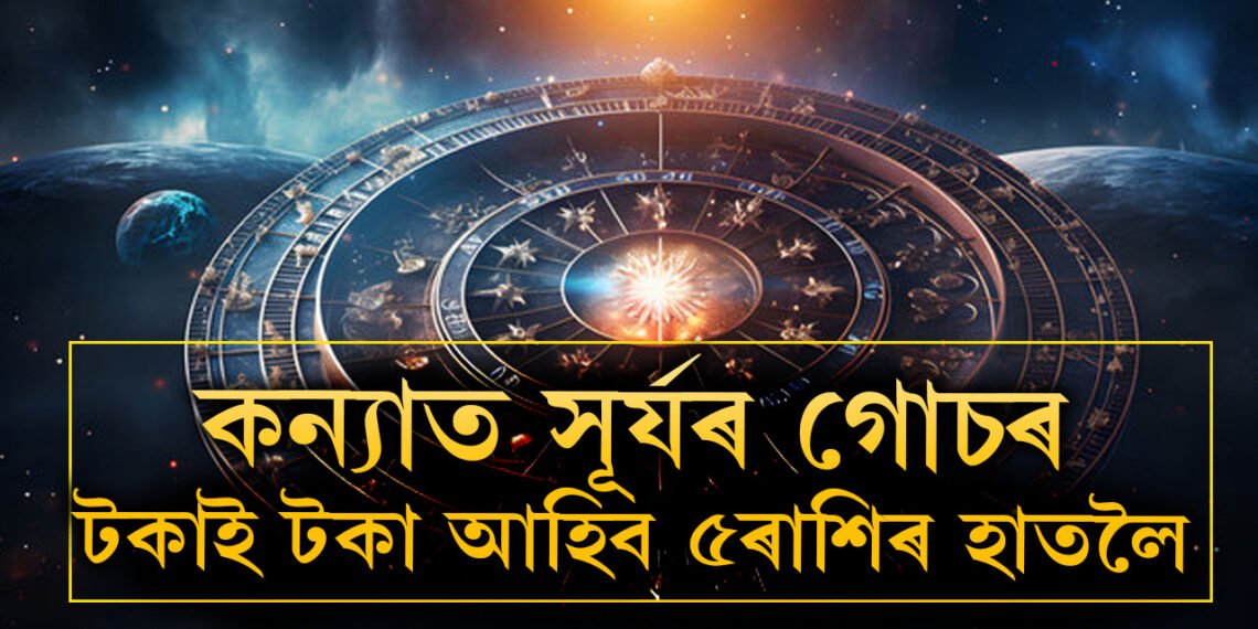 কন্যা ৰাশিত গোচৰ কৰিছে সূৰ্যই, আগন্তুক এমাহ টকাৰ গাদীত থাকিব এই ৫ৰাশিৰ জাতক