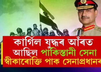 কাৰ্গিল যুদ্ধত জড়িত আছিল পাকিস্তানী সেনাই, ২৫ বছৰ পাছত প্ৰথম স্বীকাৰোক্তি পাক সেনাপ্ৰধানৰ
