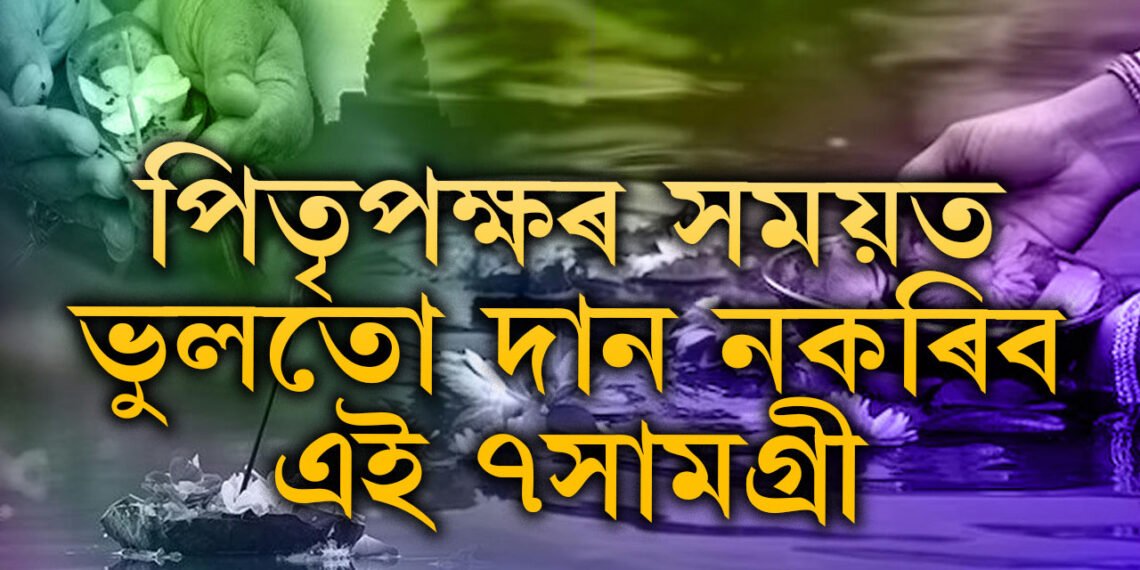 এতিয়াই জানি থওক! পিতৃপক্ষৰ সময়ত ভুলতো দান নকৰিব এই ৭সামগ্ৰী, পূণ্যৰ সলনি পাপৰ বোজা কঢ়িয়াব আপুনি