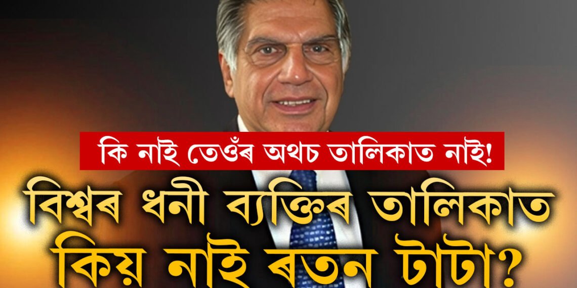 বিশ্বৰ সকলোতকৈ ধনী ব্যক্তিৰ তালিকাত কিয় নাথাকে ৰতন টাটাৰ নাম? কাৰণ জানিলে শ্ৰদ্ধা বাঢ়িব আপোনাৰ