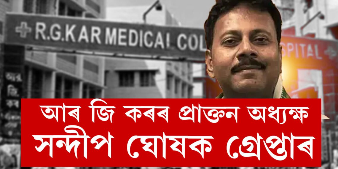 আৰ জি কৰৰ প্ৰাক্তন অধ্যক্ষ সন্দীপ ঘোষক অৱশেষত গ্ৰেপ্তাৰ