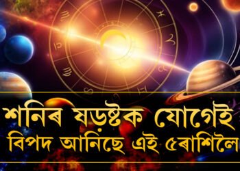 শনিৰ তিৰ্যক নজৰে তৈয়াৰ কৰিছে ষড়ষ্টক যোগ, ১মাহ সমস্যাৰ মাজত থাকিব এই ৫ৰাশি