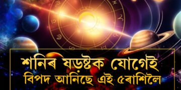 শনিৰ তিৰ্যক নজৰে তৈয়াৰ কৰিছে ষড়ষ্টক যোগ, ১মাহ সমস্যাৰ মাজত থাকিব এই ৫ৰাশি