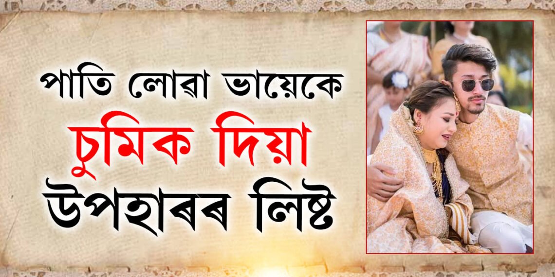 পাতি লোৱা ভায়েকে চুমিক দিয়া উপহাৰৰ লিষ্ট… জানিলে চকু থৰ হৈ ৰ’ব আপোনাৰো