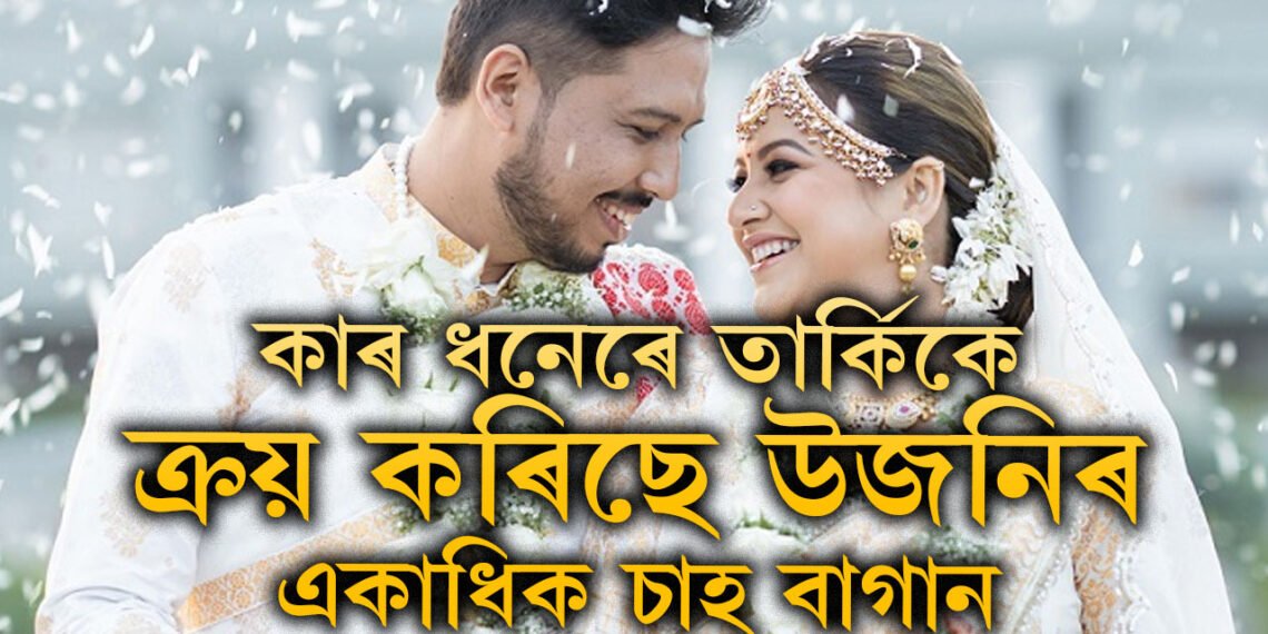 চুমী আৰু স্বামী তাৰ্কিকৰ সম্পত্তিৰ পাহাৰ দেখি আচৰিত আৰক্ষীও, উজনিত কেইখন চাহ বাগান কিনিছে চুমী আৰু তাৰ্কিকে?