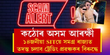 পলাই থাকিলেও আৰক্ষীয়ে দাখিল কৰিব চুমিৰ বিৰুদ্ধে চাৰ্জশ্বীট, ট্ৰেডিং প্ৰৱঞ্চকৰ বিৰুদ্ধে অভিযান চলাব এই বিশেষ দলে