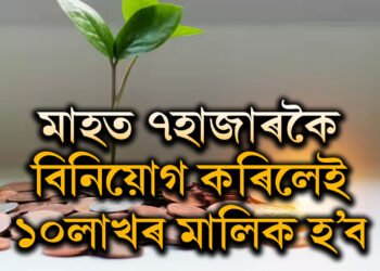 মাহত মাত্ৰ ৭হাজাৰকৈ বিনিয়োগ কৰিলেই আপুনি ১০লাখৰ মালিক হ’ব, জানক কেনেকৈ?