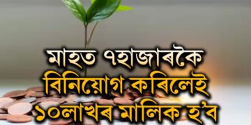 মাহত মাত্ৰ ৭হাজাৰকৈ বিনিয়োগ কৰিলেই আপুনি ১০লাখৰ মালিক হ’ব, জানক কেনেকৈ?