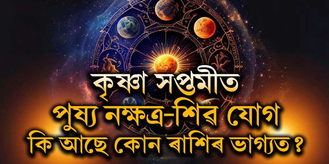কৃষ্ণা সপ্তমীত পুষ্য নক্ষত্ৰ-শিৱ যোগ, কি আছে কোন ৰাশিৰ ভাগ্য?