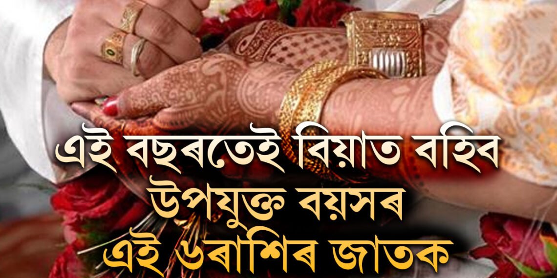 এই বছৰতেই বিয়াত বহিব উপযুক্ত বয়সৰ এই ৬ৰাশিৰ জাতক