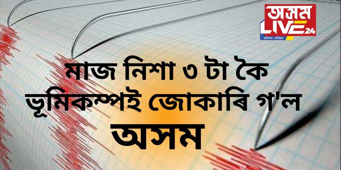 মাজ নিশা ৩ টা কৈ ভূমিকম্পই জোকাৰি গ’ল অসমৰ কিছু অংশ, ডাঙৰ ভূমিকম্প অহাৰ সংকেট নেকি