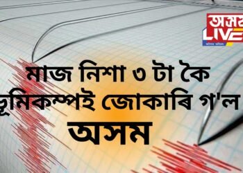 মাজ নিশা ৩ টা কৈ ভূমিকম্পই জোকাৰি গ’ল অসমৰ কিছু অংশ, ডাঙৰ ভূমিকম্প অহাৰ সংকেট নেকি