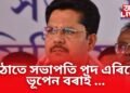 উপ-নিৰ্বাচনৰ পূৰ্বে কি হৈছে কংগ্ৰেছত? সভাপতি পদ এৰিলে ভূপেন বৰাই …