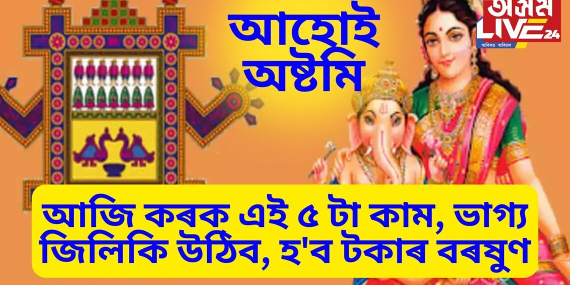 আজি আহোই অষ্টমীৰ দিনা কৰক ৫ টা কাম, ভাগ্য জিলিকি উঠিব, হ’ব টকাৰ বৰষুণ