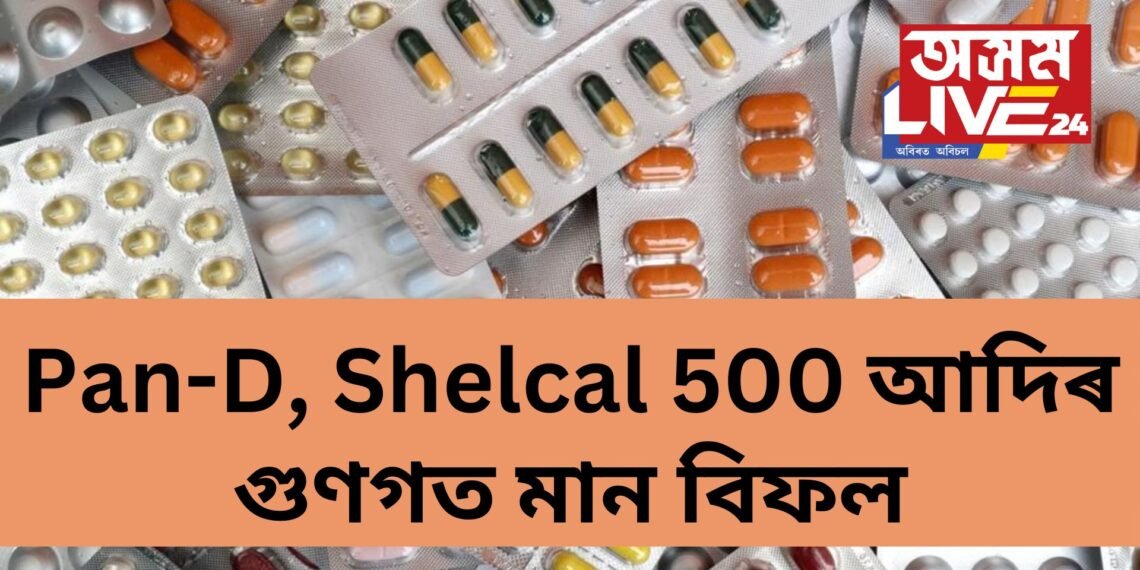 পুনৰ ৭১ বিধ ঔষধ ভুৱা- Pan-D, Shelcal 500 আদিৰ গুণগত মান বিফল, তালিকাত আৰু কি কি ?