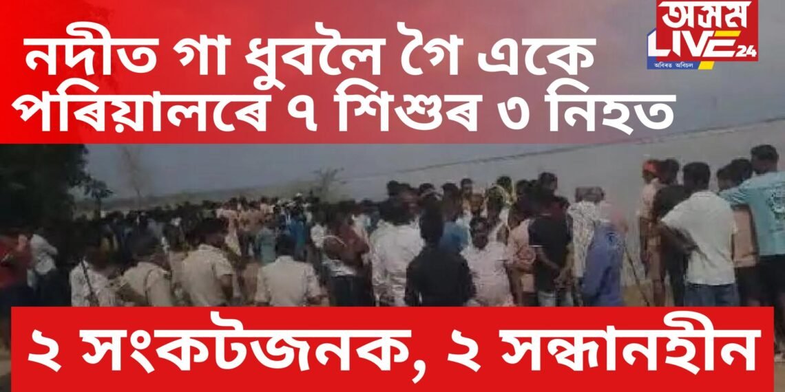 দেওবাৰ বুলি নদীত গা ধুবলৈ গৈ একে পৰিয়ালৰে ৭ শিশুৰ ৩ নিহত, ২ সংকটজনক, ২ সন্ধানহীন