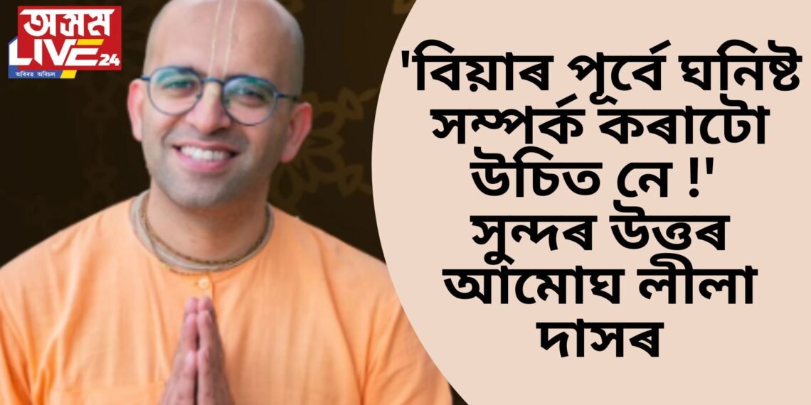 ‘বিয়াৰ পূৰ্বে ঘনিষ্ট সম্পৰ্ক কৰাটো উচিত নে !’ সুন্দৰ উত্তৰ আমোঘ লীলা দাসৰ