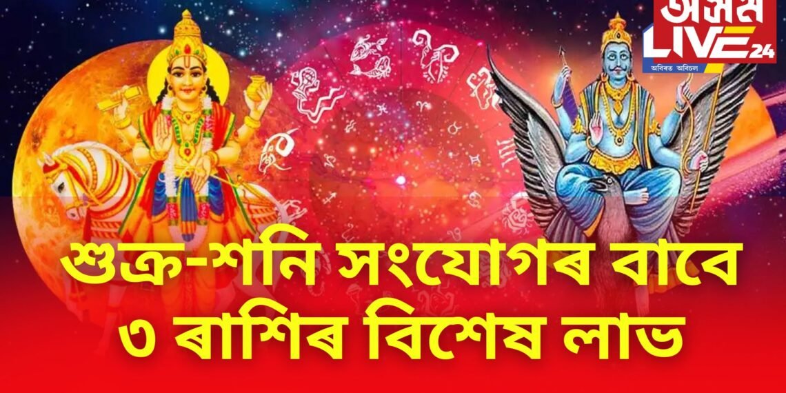 শুক্ৰ-শনি সংযোগৰ বাবে ৩ ৰাশিৰ বিশেষ লাভ, চাকৰি আৰু ব্যৱসায়ৰ অগ্ৰগতিৰ লগতে অপৰিসীম ধনৰ আগমণ