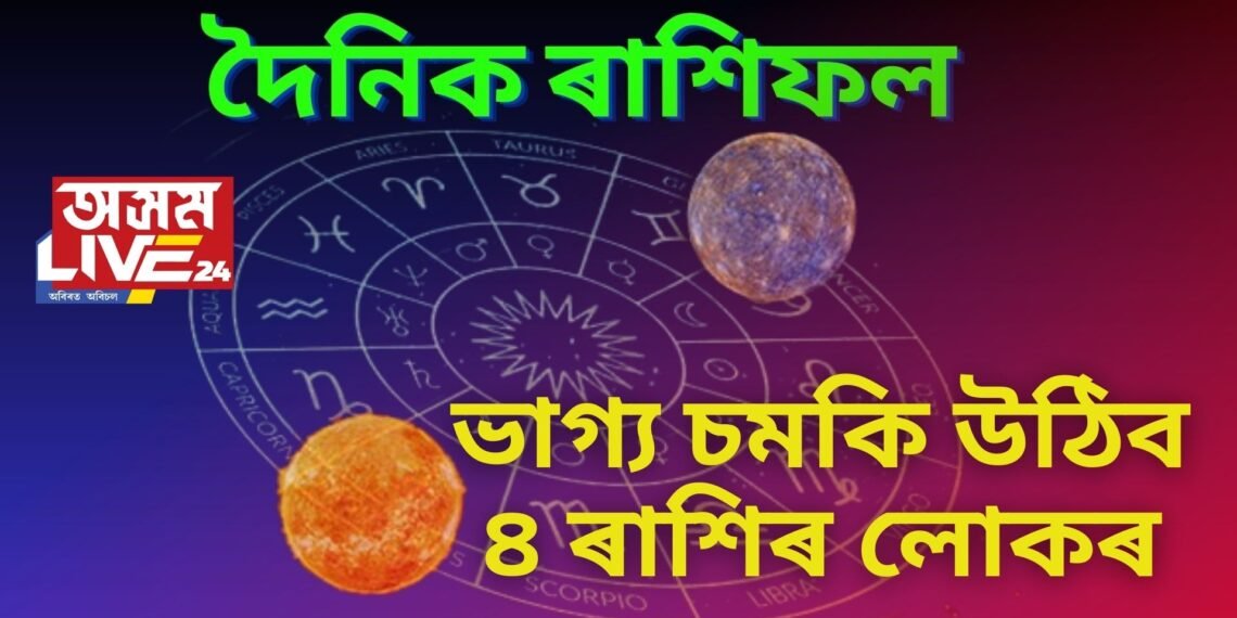 দৈনিক ৰাশিফল- কেনে যাব মাহৰ প্ৰথমটো দিন, আজি  বিয়লি বেলালৈ ভাগ্য চমকি উঠিব ৪ ৰাশিৰ