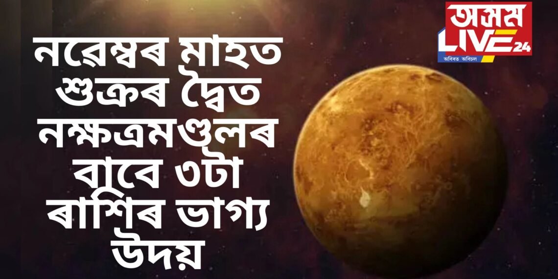 নৱেম্বৰ মাহত শুক্ৰৰ দ্বৈত নক্ষত্ৰমণ্ডলৰ বাবে ৩টা ৰাশিৰ ভাগ্য উদয়, সূৰ্য্যদেৱৰো বিশেষ আশীৰ্বাদ