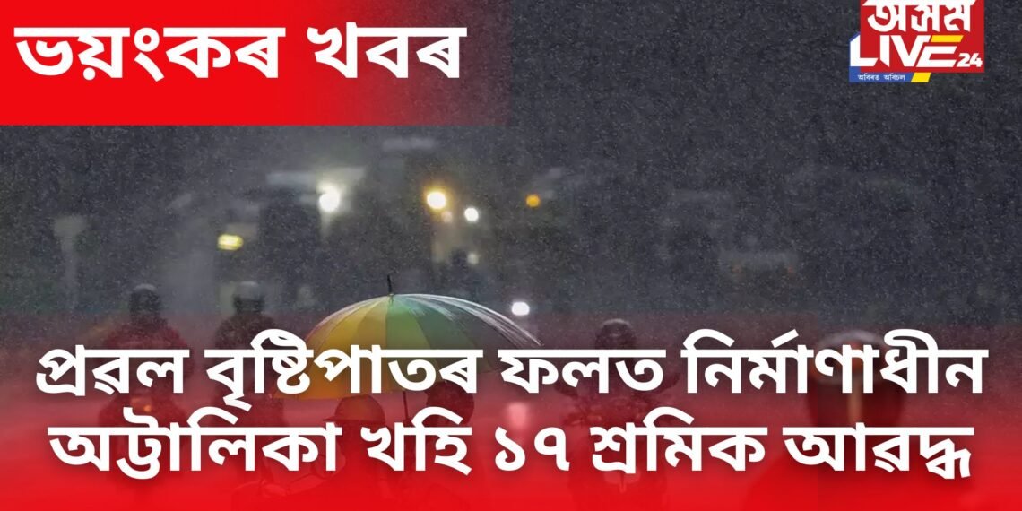 ভয়ংকৰ খবৰ, প্ৰৱল বৃষ্টিপাতৰ বাবে খহি পৰিল নিৰ্মাণাধীন অট্টালিকা, ১৭ শ্ৰমিক আৱদ্ধ হৈ থকাৰ আশংকা