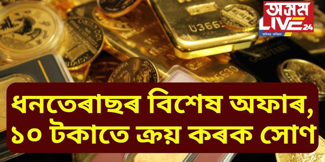 আহি গৈছে বিশেষ অফাৰ, কেৱল মাত্ৰ ১০ টকাকে ক্ৰয় কৰক সোণ