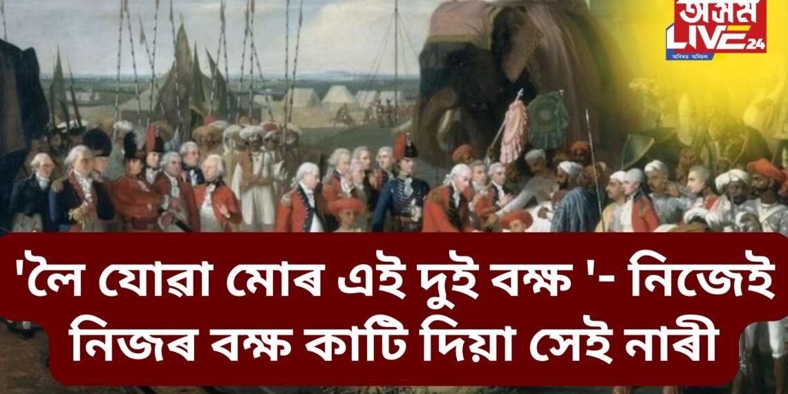 ‘লৈ যোৱা মোৰ এই দুই বক্ষ ‘- নিজেই নিজৰ বক্ষ কাটি দিয়া সেই নাৰী, এগৰাকীয়ে দেশৰ নামত শত্ৰুৰ হাতত হেৰুৱাইছিল বক্ষ