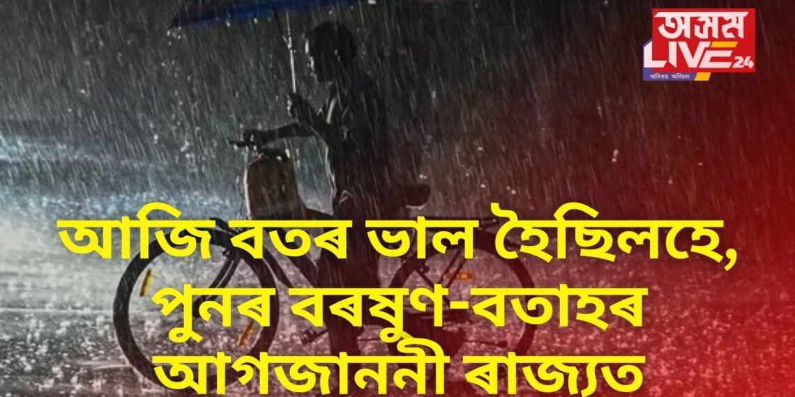 আজি বতৰ ভাল হৈছিলহে, পুনৰ বৰষুণ-বতাহৰ আগজাননী ৰাজ্যত