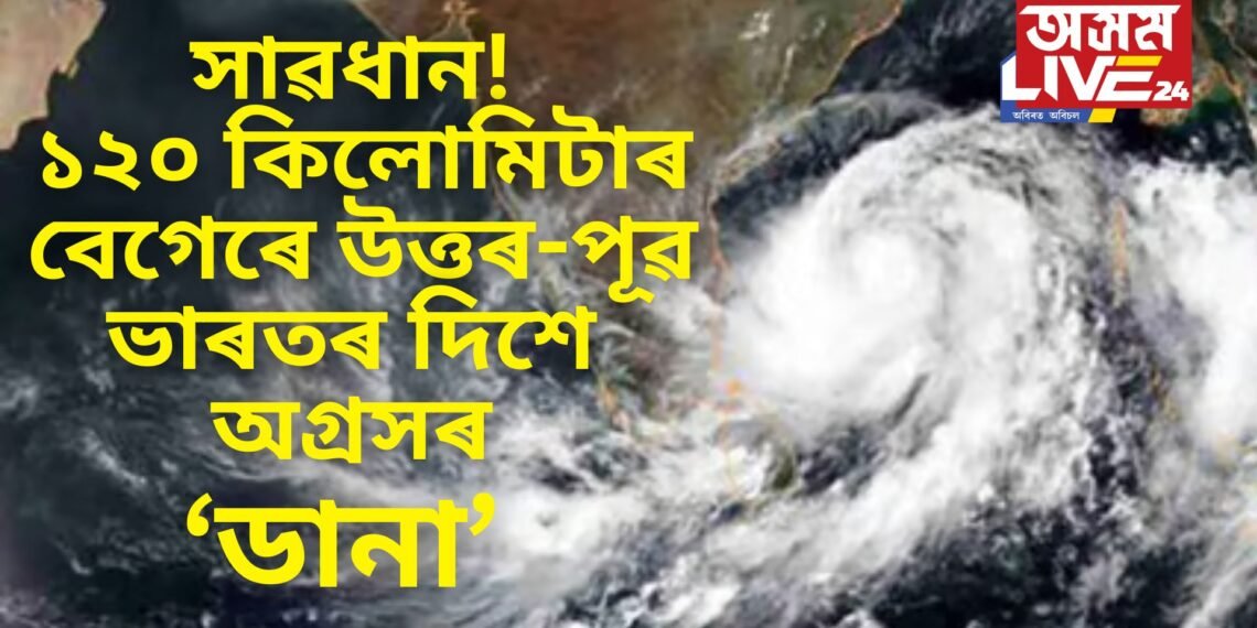 ১২০ কিলোমিটাৰ বেগত আহি আছে ‘ডানা’, ২৪-২৫ অক্টোবৰৰ বাবে সাৱধানবাণী
