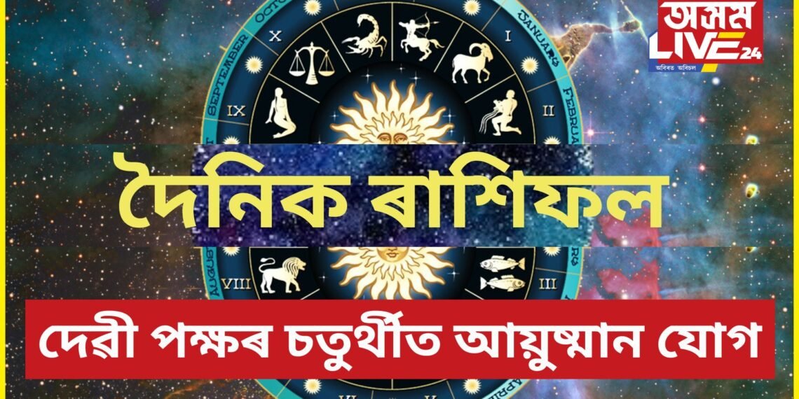 দৈনিক ৰাশিফল- দেৱী পক্ষৰ চতুৰ্থীত আয়ুষ্মান যোগ, কেনে যাব আজিৰ দিনটো