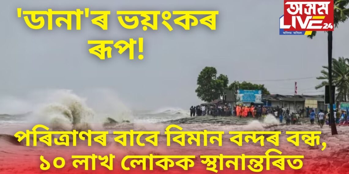 ‘ডানা’ৰ ভয়ংকৰ ৰূপ! পৰিত্ৰাণৰ বাবে বিমান বন্দৰ বন্ধ, ১০ লাখ লোকক স্থানান্তৰিত, অসমতো আৰম্ভ ইয়াৰ প্ৰভাৱ