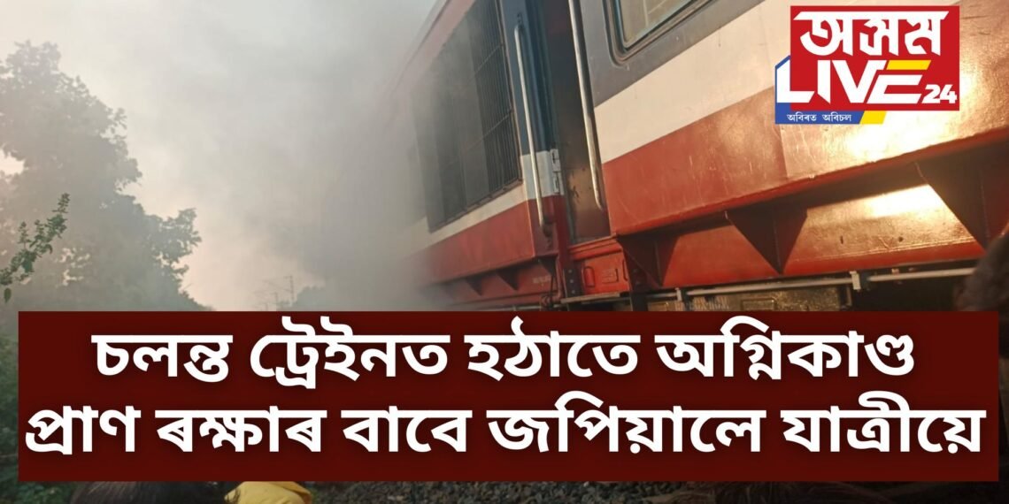 চলন্ত ট্ৰেইনত হঠাতে অগ্নিকাণ্ড, প্ৰাণ ৰক্ষাৰ বাবে জপিয়ালে যাত্ৰীয়ে