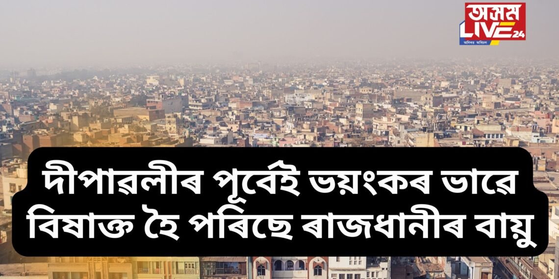 দীপাৱলীৰ পূৰ্বেই ভয়ংকৰ ভাৱে বিষাক্ত হৈ পৰিছে ৰাজধানীৰ বায়ু