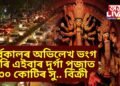 সৰ্বকালৰ অভিলেখ ভংগ কৰি এইবাৰৰ দুৰ্গা পূজাত ৩০ কোটিৰ সু.. বিক্ৰী